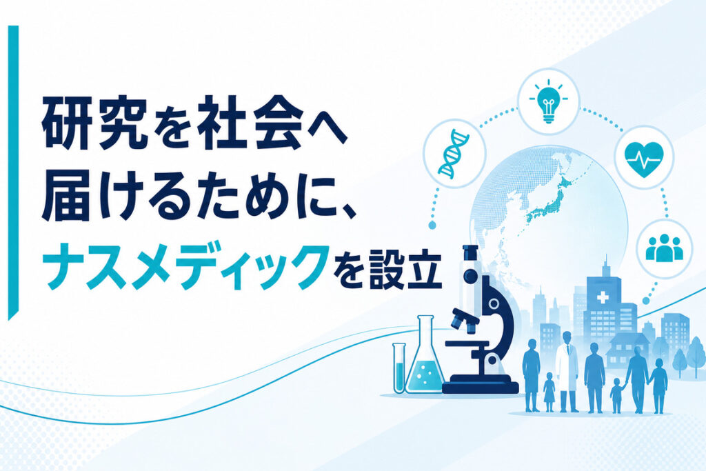 研究を社会へ届けるために、ナスメディックを設立